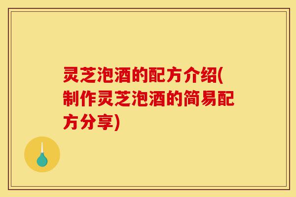 灵芝泡酒的配方介绍(制作灵芝泡酒的简易配方分享)-第1张图片-灵芝之家 灵芝泡酒的配方介绍(制作灵芝泡酒的简易配方分享)-第1张图片-灵芝之家
