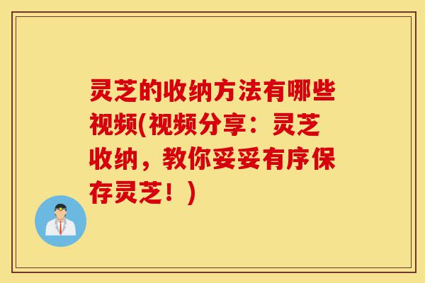 灵芝的收纳方法有哪些视频(视频分享:灵芝收纳,教你妥妥有序保存灵芝!)-第1张图片-灵芝之家 灵芝的收纳方法有哪些视频(视频分享:灵芝收纳,教你妥妥有序保存灵芝!)-第1张图片-灵芝之家