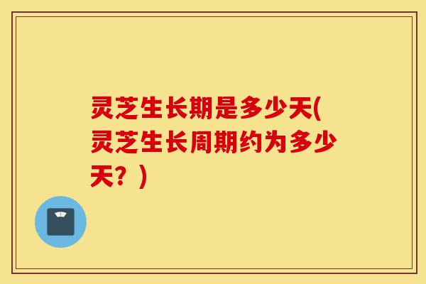 灵芝生长期是多少天(灵芝生长周期约为多少天?)-第1张图片-灵芝之家 灵芝生长期是多少天(灵芝生长周期约为多少天?)-第1张图片-灵芝之家