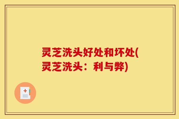 灵芝洗头好处和坏处(灵芝洗头:利与弊)-第1张图片-灵芝之家 灵芝洗头好处和坏处(灵芝洗头:利与弊)-第1张图片-灵芝之家