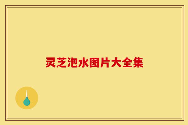 灵芝泡水图片大全集-第1张图片-灵芝之家 灵芝泡水图片大全集-第1张图片-灵芝之家