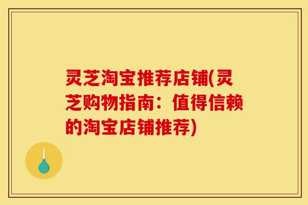 灵芝淘宝推荐店铺(灵芝购物指南:值得信赖的淘宝店铺推荐)-第1张图片-灵芝之家 灵芝淘宝推荐店铺(灵芝购物指南:值得信赖的淘宝店铺推荐)-第1张图片-灵芝之家