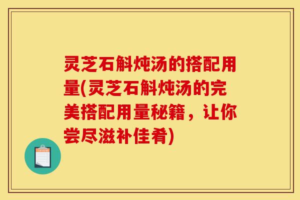 灵芝石斛炖汤的搭配用量(灵芝石斛炖汤的完美搭配用量秘籍,让你尝尽滋补佳肴)-第1张图片-灵芝之家 灵芝石斛炖汤的搭配用量(灵芝石斛炖汤的完美搭配用量秘籍,让你尝尽滋补佳肴)-第1张图片-灵芝之家
