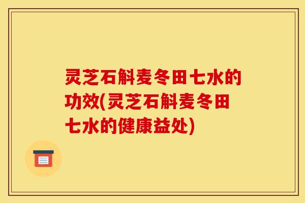 灵芝石斛麦冬田七水的功效(灵芝石斛麦冬田七水的健康益处)-第1张图片-灵芝之家 灵芝石斛麦冬田七水的功效(灵芝石斛麦冬田七水的健康益处)-第1张图片-灵芝之家