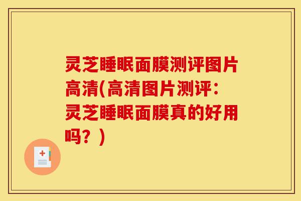 灵芝睡眠面膜测评图片高清(高清图片测评:灵芝睡眠面膜真的好用吗?)-第1张图片-灵芝之家 灵芝睡眠面膜测评图片高清(高清图片测评:灵芝睡眠面膜真的好用吗?)-第1张图片-灵芝之家