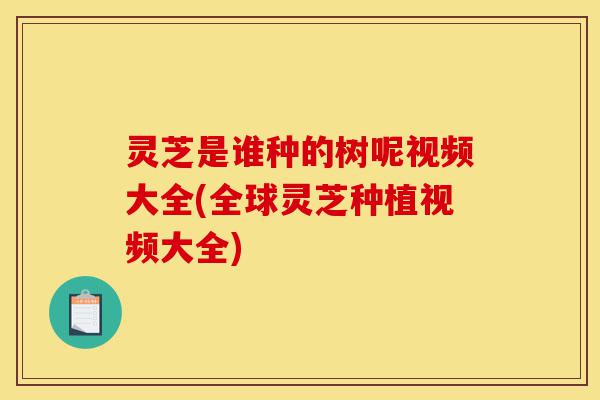 灵芝是谁种的树呢视频大全(全球灵芝种植视频大全)-第1张图片-灵芝之家 灵芝是谁种的树呢视频大全(全球灵芝种植视频大全)-第1张图片-灵芝之家