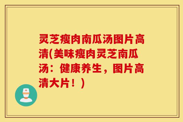 灵芝瘦肉南瓜汤图片高清(美味瘦肉灵芝南瓜汤：健康养生，图片高清大片！)-第1张图片-灵芝之家