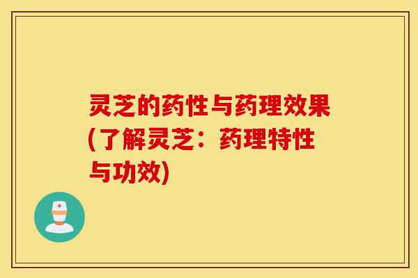 灵芝的药性与药理效果(了解灵芝:药理特性与功效)-第1张图片-灵芝之家 灵芝的药性与药理效果(了解灵芝:药理特性与功效)-第1张图片-灵芝之家