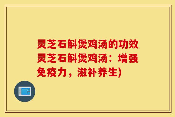 灵芝石斛煲鸡汤的功效灵芝石斛煲鸡汤:增强免疫力,滋补养生)-第1张图片-灵芝之家 灵芝石斛煲鸡汤的功效灵芝石斛煲鸡汤:增强免疫力,滋补养生)-第1张图片-灵芝之家