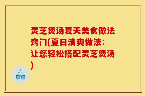 灵芝煲汤夏天美食做法窍门(夏日清爽做法:让您轻松搭配灵芝煲汤)-第1张图片-灵芝之家 灵芝煲汤夏天美食做法窍门(夏日清爽做法:让您轻松搭配灵芝煲汤)-第1张图片-灵芝之家
