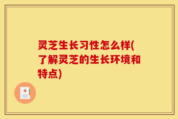 灵芝生长习性怎么样(了解灵芝的生长环境和特点)-第1张图片-灵芝之家 灵芝生长习性怎么样(了解灵芝的生长环境和特点)-第1张图片-灵芝之家