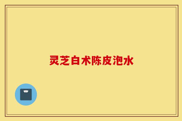 灵芝白术陈皮泡水-第1张图片-灵芝之家 灵芝白术陈皮泡水-第1张图片-灵芝之家