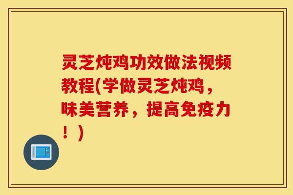 灵芝炖鸡功效做法视频教程(学做灵芝炖鸡,味美营养,提高免疫力!)-第1张图片-灵芝之家 灵芝炖鸡功效做法视频教程(学做灵芝炖鸡,味美营养,提高免疫力!)-第1张图片-灵芝之家