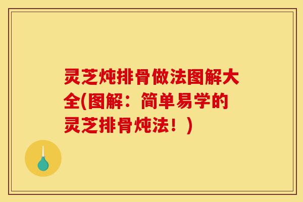 灵芝炖排骨做法图解大全(图解:简单易学的灵芝排骨炖法!)-第1张图片-灵芝之家 灵芝炖排骨做法图解大全(图解:简单易学的灵芝排骨炖法!)-第1张图片-灵芝之家