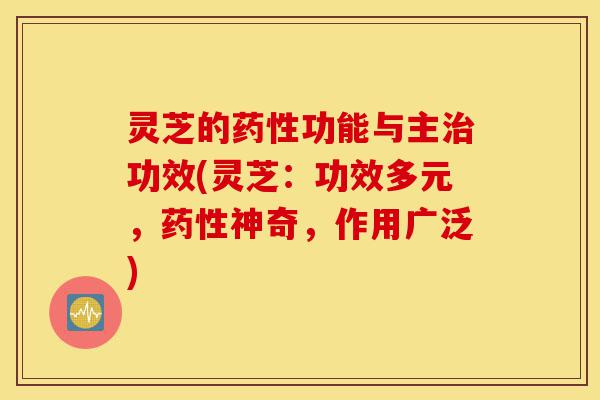 灵芝的药性功能与主治功效(灵芝:功效多元,药性神奇,作用广泛)-第1张图片-灵芝之家 灵芝的药性功能与主治功效(灵芝:功效多元,药性神奇,作用广泛)-第1张图片-灵芝之家
