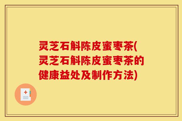 灵芝石斛陈皮蜜枣茶(灵芝石斛陈皮蜜枣茶的健康益处及制作方法)-第1张图片-灵芝之家 灵芝石斛陈皮蜜枣茶(灵芝石斛陈皮蜜枣茶的健康益处及制作方法)-第1张图片-灵芝之家