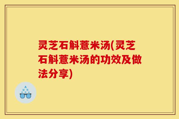 灵芝石斛薏米汤(灵芝石斛薏米汤的功效及做法分享)-第1张图片-灵芝之家