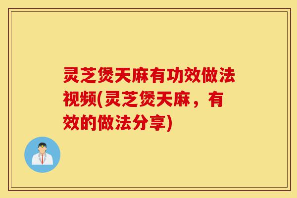 灵芝煲天麻有功效做法视频(灵芝煲天麻,有效的做法分享)-第1张图片-灵芝之家 灵芝煲天麻有功效做法视频(灵芝煲天麻,有效的做法分享)-第1张图片-灵芝之家