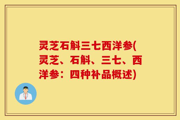 灵芝石斛三七西洋参(灵芝、石斛、三七、西洋参:四种补品概述)-第1张图片-灵芝之家 灵芝石斛三七西洋参(灵芝、石斛、三七、西洋参:四种补品概述)-第1张图片-灵芝之家
