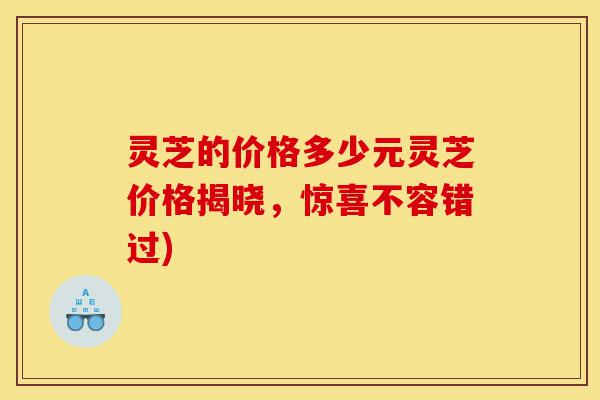 灵芝的价格多少元灵芝价格揭晓,惊喜不容错过)-第1张图片-灵芝之家 灵芝的价格多少元灵芝价格揭晓,惊喜不容错过)-第1张图片-灵芝之家