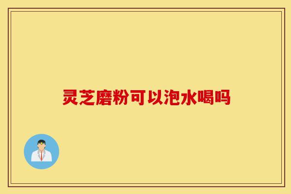 灵芝磨粉可以泡水喝吗-第1张图片-灵芝之家 灵芝磨粉可以泡水喝吗-第1张图片-灵芝之家