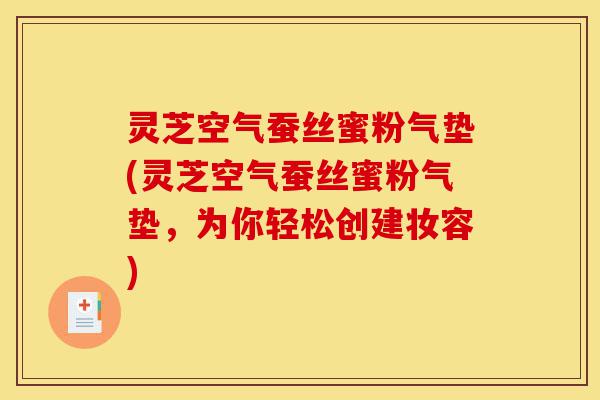 灵芝空气蚕丝蜜粉气垫(灵芝空气蚕丝蜜粉气垫,为你轻松创建妆容)-第1张图片-灵芝之家 灵芝空气蚕丝蜜粉气垫(灵芝空气蚕丝蜜粉气垫,为你轻松创建妆容)-第1张图片-灵芝之家