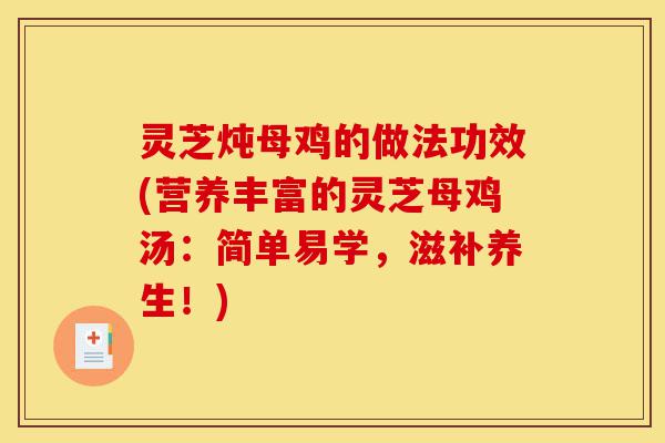灵芝炖母鸡的做法功效(营养丰富的灵芝母鸡汤:简单易学,滋补养生!)-第1张图片-灵芝之家 灵芝炖母鸡的做法功效(营养丰富的灵芝母鸡汤:简单易学,滋补养生!)-第1张图片-灵芝之家