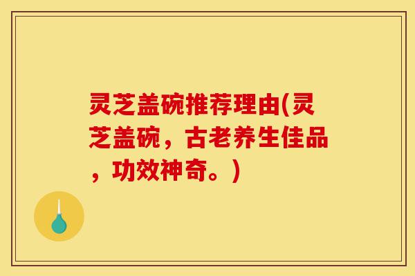 灵芝盖碗推荐理由(灵芝盖碗,古老养生佳品,功效神奇。)-第1张图片-灵芝之家 灵芝盖碗推荐理由(灵芝盖碗,古老养生佳品,功效神奇。)-第1张图片-灵芝之家