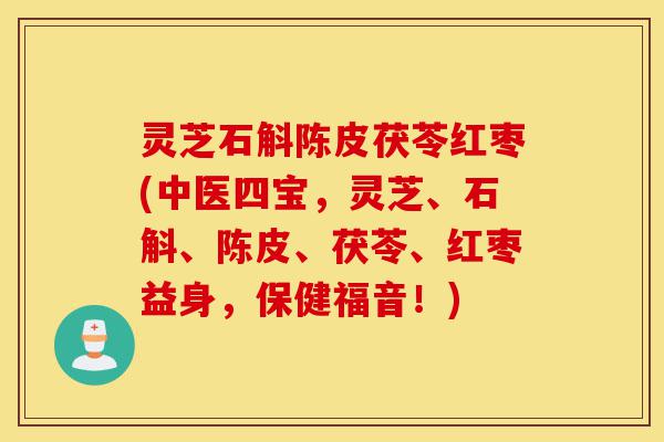 灵芝石斛陈皮茯苓红枣(中医四宝,灵芝、石斛、陈皮、茯苓、红枣益身,保健福音!)-第1张图片-灵芝之家 灵芝石斛陈皮茯苓红枣(中医四宝,灵芝、石斛、陈皮、茯苓、红枣益身,保健福音!)-第1张图片-灵芝之家