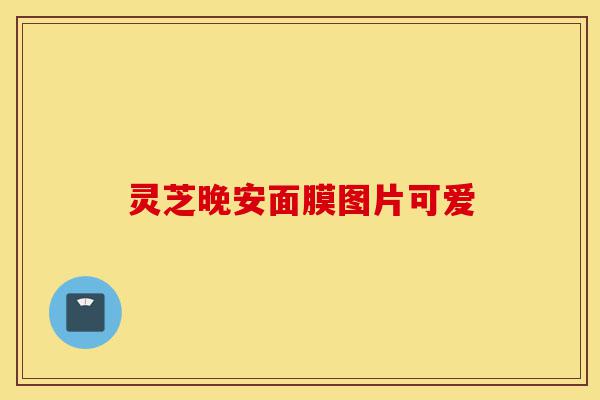 灵芝晚安面膜图片可爱-第1张图片-灵芝之家 灵芝晚安面膜图片可爱-第1张图片-灵芝之家