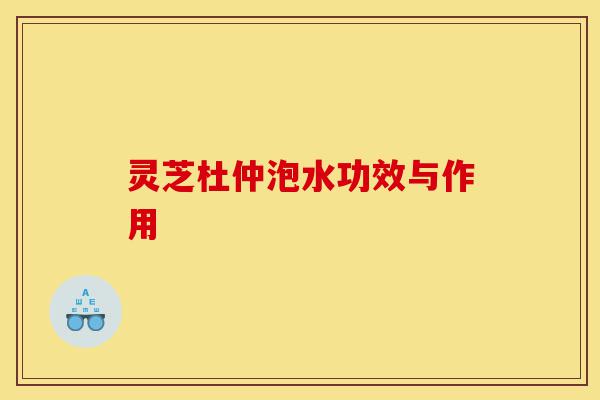 灵芝杜仲泡水功效与作用-第1张图片-灵芝之家 灵芝杜仲泡水功效与作用-第1张图片-灵芝之家