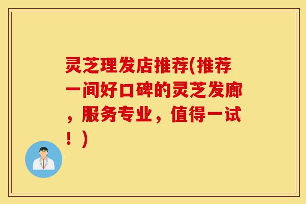 灵芝理发店推荐(推荐一间好口碑的灵芝发廊,服务专业,值得一试!)-第1张图片-灵芝之家 灵芝理发店推荐(推荐一间好口碑的灵芝发廊,服务专业,值得一试!)-第1张图片-灵芝之家