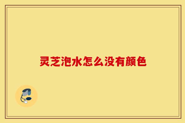灵芝泡水怎么没有颜色-第1张图片-灵芝之家 灵芝泡水怎么没有颜色-第1张图片-灵芝之家