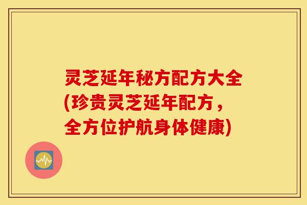 灵芝延年秘方配方大全(珍贵灵芝延年配方,全方位护航身体健康)-第1张图片-灵芝之家 灵芝延年秘方配方大全(珍贵灵芝延年配方,全方位护航身体健康)-第1张图片-灵芝之家
