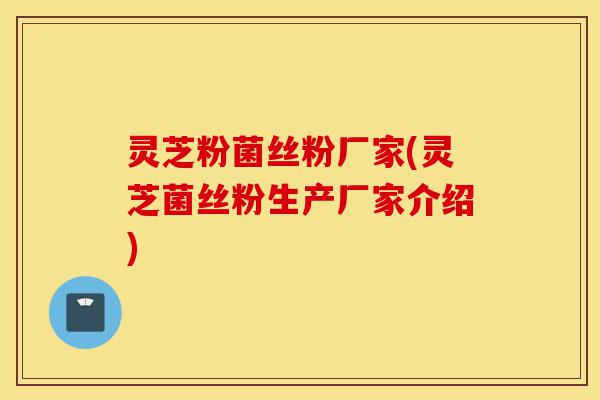 灵芝粉菌丝粉厂家(灵芝菌丝粉生产厂家介绍)-第1张图片-灵芝之家 灵芝粉菌丝粉厂家(灵芝菌丝粉生产厂家介绍)-第1张图片-灵芝之家