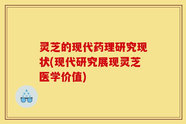 灵芝的现代药理研究现状(现代研究展现灵芝医学价值)-第1张图片-灵芝之家 灵芝的现代药理研究现状(现代研究展现灵芝医学价值)-第1张图片-灵芝之家