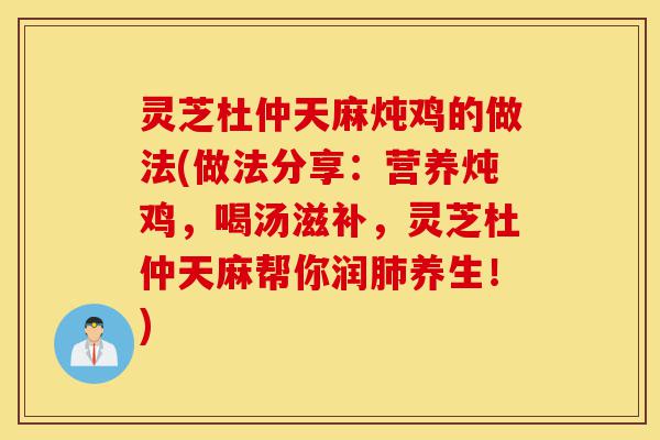 灵芝杜仲天麻炖鸡的做法(做法分享:营养炖鸡,喝汤滋补,灵芝杜仲天麻帮你润肺养生!)-第1张图片-灵芝之家 灵芝杜仲天麻炖鸡的做法(做法分享:营养炖鸡,喝汤滋补,灵芝杜仲天麻帮你润肺养生!)-第1张图片-灵芝之家