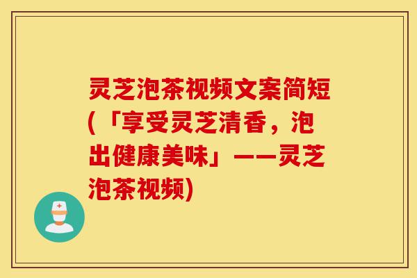 灵芝泡茶视频文案简短(「享受灵芝清香,泡出健康美味」——灵芝泡茶视频)-第1张图片-灵芝之家 灵芝泡茶视频文案简短(「享受灵芝清香,泡出健康美味」——灵芝泡茶视频)-第1张图片-灵芝之家