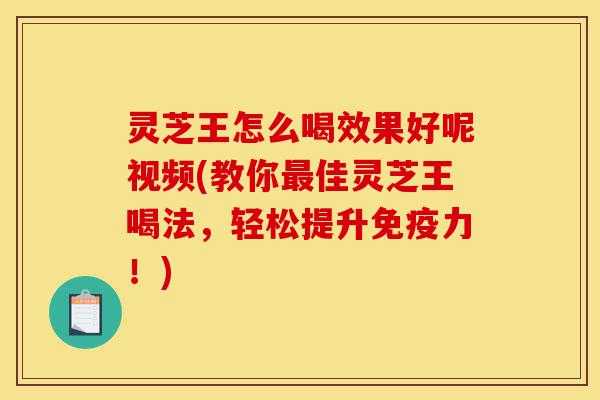 灵芝王怎么喝效果好呢视频(教你最佳灵芝王喝法,轻松提升免疫力!)-第1张图片-灵芝之家 灵芝王怎么喝效果好呢视频(教你最佳灵芝王喝法,轻松提升免疫力!)-第1张图片-灵芝之家
