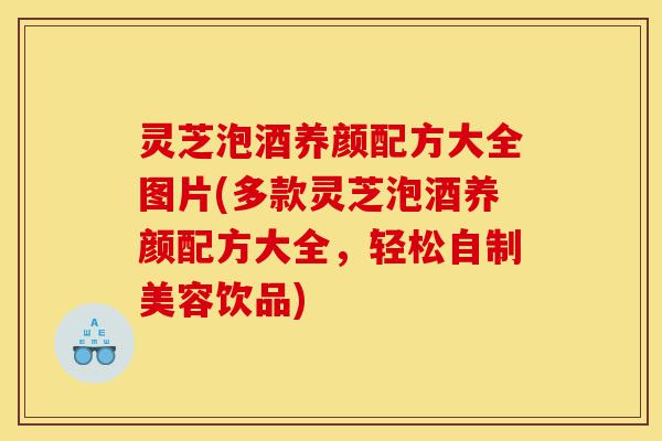 灵芝泡酒养颜配方大全图片(多款灵芝泡酒养颜配方大全,轻松自制美容饮品)-第1张图片-灵芝之家 灵芝泡酒养颜配方大全图片(多款灵芝泡酒养颜配方大全,轻松自制美容饮品)-第1张图片-灵芝之家