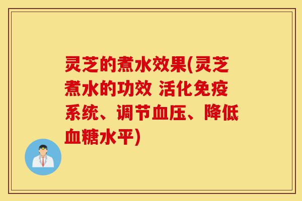 灵芝的煮水效果(灵芝煮水的功效 活化免疫系统、调节血压、降低血糖水平)-第1张图片-灵芝之家 灵芝的煮水效果(灵芝煮水的功效 活化免疫系统、调节血压、降低血糖水平)-第1张图片-灵芝之家