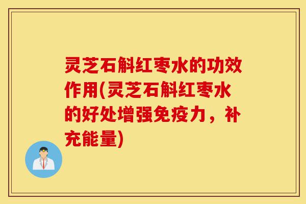 灵芝石斛红枣水的功效作用(灵芝石斛红枣水的好处增强免疫力,补充能量)-第1张图片-灵芝之家 灵芝石斛红枣水的功效作用(灵芝石斛红枣水的好处增强免疫力,补充能量)-第1张图片-灵芝之家