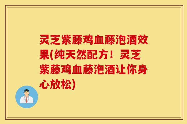 灵芝紫藤鸡血藤泡酒效果(纯天然配方!灵芝紫藤鸡血藤泡酒让你身心放松)-第1张图片-灵芝之家 灵芝紫藤鸡血藤泡酒效果(纯天然配方!灵芝紫藤鸡血藤泡酒让你身心放松)-第1张图片-灵芝之家