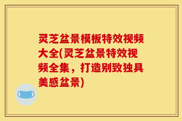 灵芝盆景模板特效视频大全(灵芝盆景特效视频全集,打造别致独具美感盆景)-第1张图片-灵芝之家 灵芝盆景模板特效视频大全(灵芝盆景特效视频全集,打造别致独具美感盆景)-第1张图片-灵芝之家