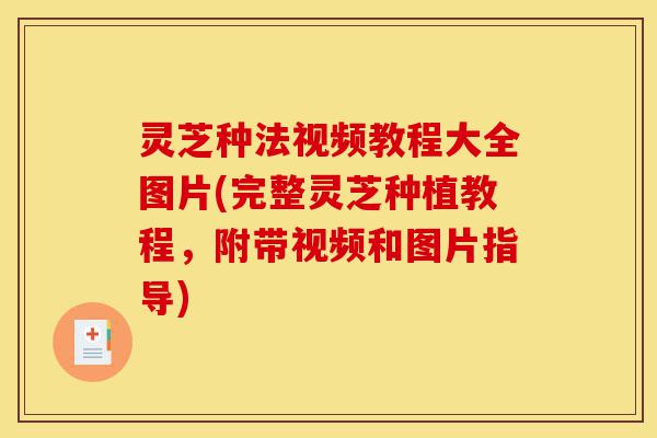 灵芝种法视频教程大全图片(完整灵芝种植教程,附带视频和图片指导)-第1张图片-灵芝之家 灵芝种法视频教程大全图片(完整灵芝种植教程,附带视频和图片指导)-第1张图片-灵芝之家