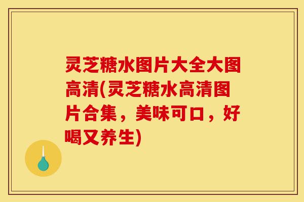 灵芝糖水图片大全大图高清(灵芝糖水高清图片合集，美味可口，好喝又养生)-第1张图片-灵芝之家