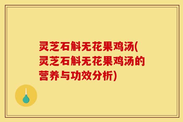 灵芝石斛无花果鸡汤(灵芝石斛无花果鸡汤的营养与功效分析)-第1张图片-灵芝之家 灵芝石斛无花果鸡汤(灵芝石斛无花果鸡汤的营养与功效分析)-第1张图片-灵芝之家
