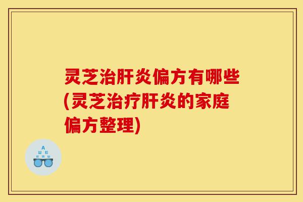 灵芝治肝炎偏方有哪些(灵芝治疗肝炎的家庭偏方整理)-第1张图片-灵芝之家 灵芝治肝炎偏方有哪些(灵芝治疗肝炎的家庭偏方整理)-第1张图片-灵芝之家