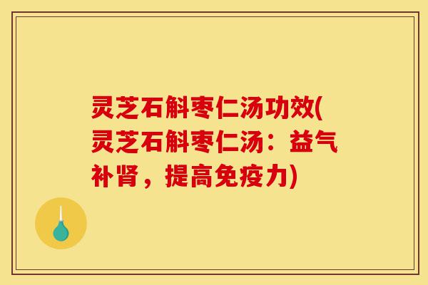 灵芝石斛枣仁汤功效(灵芝石斛枣仁汤:益气补肾,提高免疫力)-第1张图片-灵芝之家 灵芝石斛枣仁汤功效(灵芝石斛枣仁汤:益气补肾,提高免疫力)-第1张图片-灵芝之家
