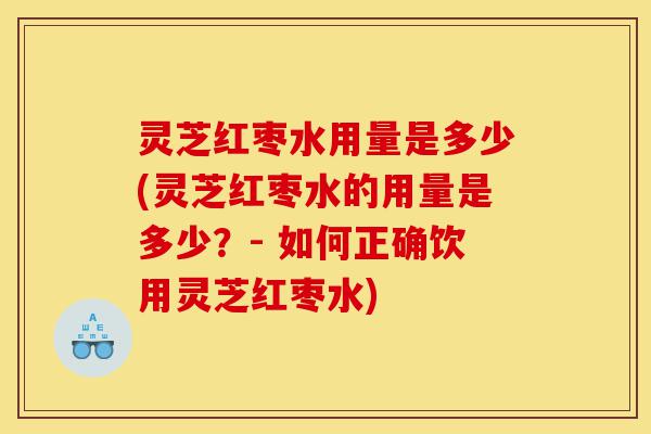 灵芝红枣水用量是多少(灵芝红枣水的用量是多少?- 如何正确饮用灵芝红枣水)-第1张图片-灵芝之家 灵芝红枣水用量是多少(灵芝红枣水的用量是多少?- 如何正确饮用灵芝红枣水)-第1张图片-灵芝之家